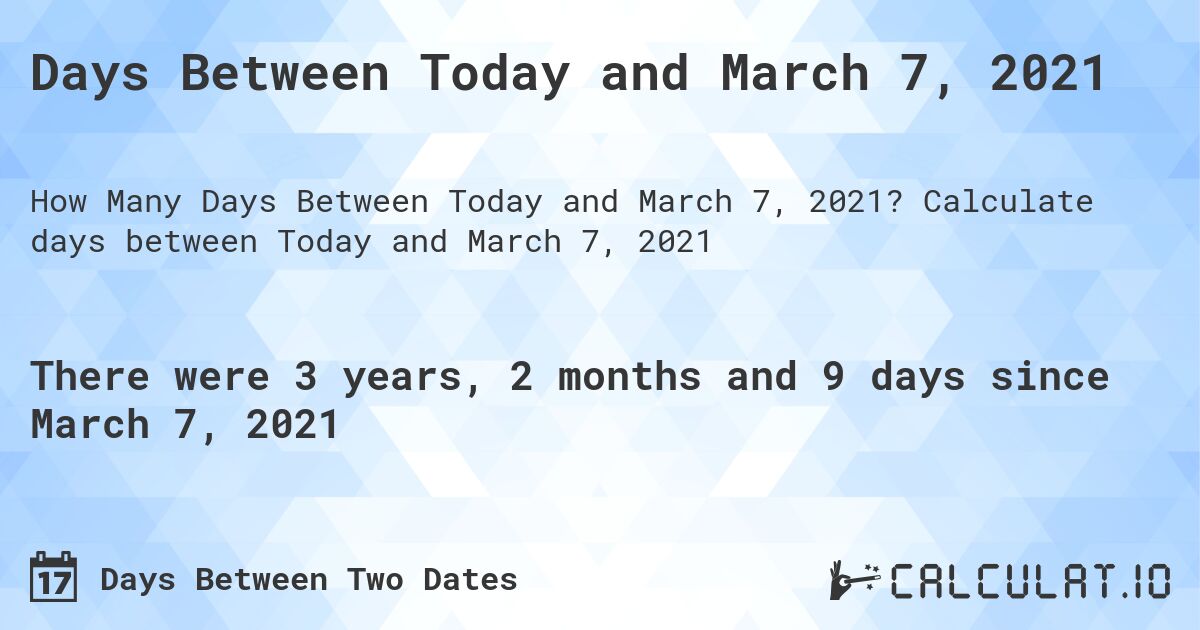 Days Between Today and March 7, 2021. Calculate days between Today and March 7, 2021