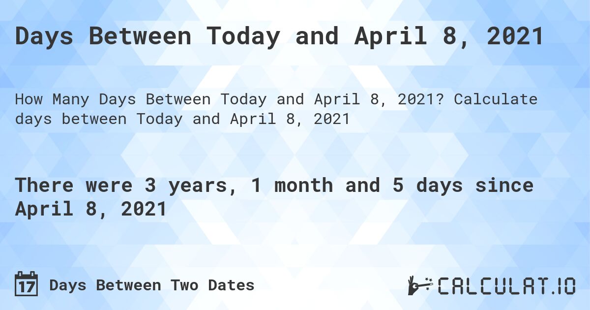 Days Between Today and April 8, 2021. Calculate days between Today and April 8, 2021