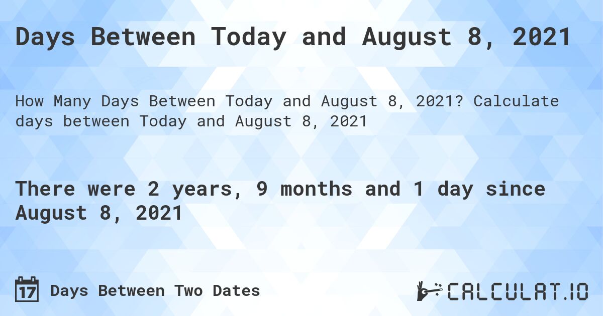 Days Between Today and August 8, 2021. Calculate days between Today and August 8, 2021