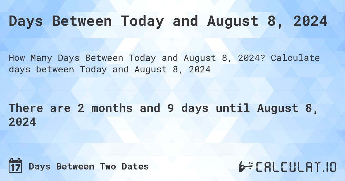 Days Between Today and August 8, 2024. Calculate days between Today and August 8, 2024