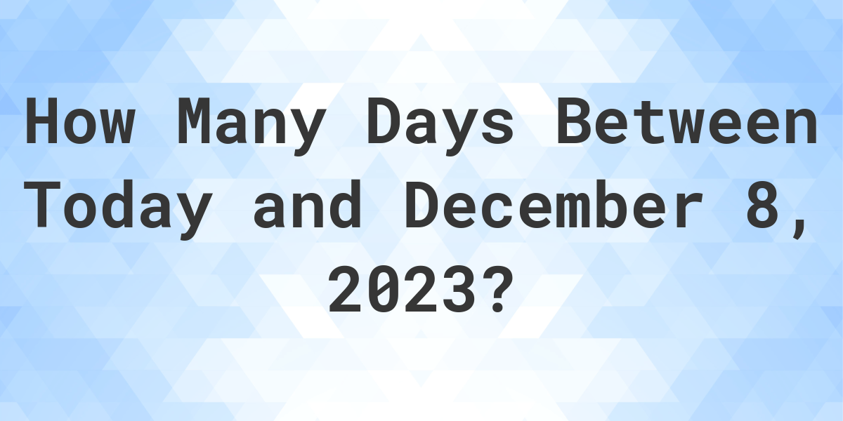 Days Between Today and December 8, 2023 Calculatio