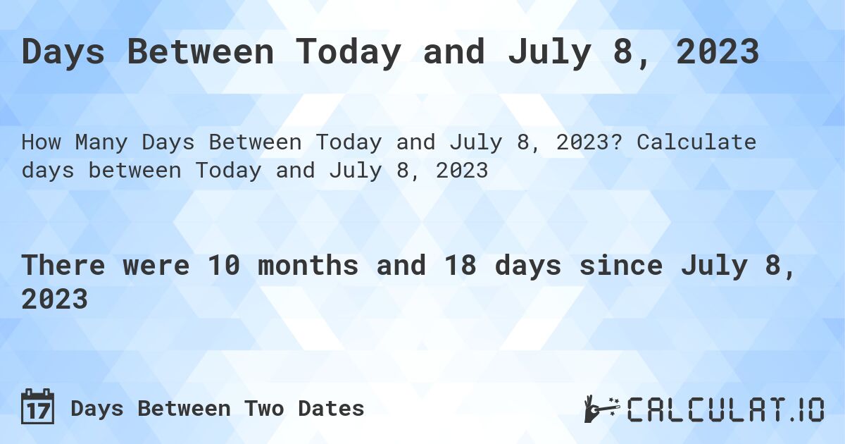 Days Between Today and July 8, 2023. Calculate days between Today and July 8, 2023