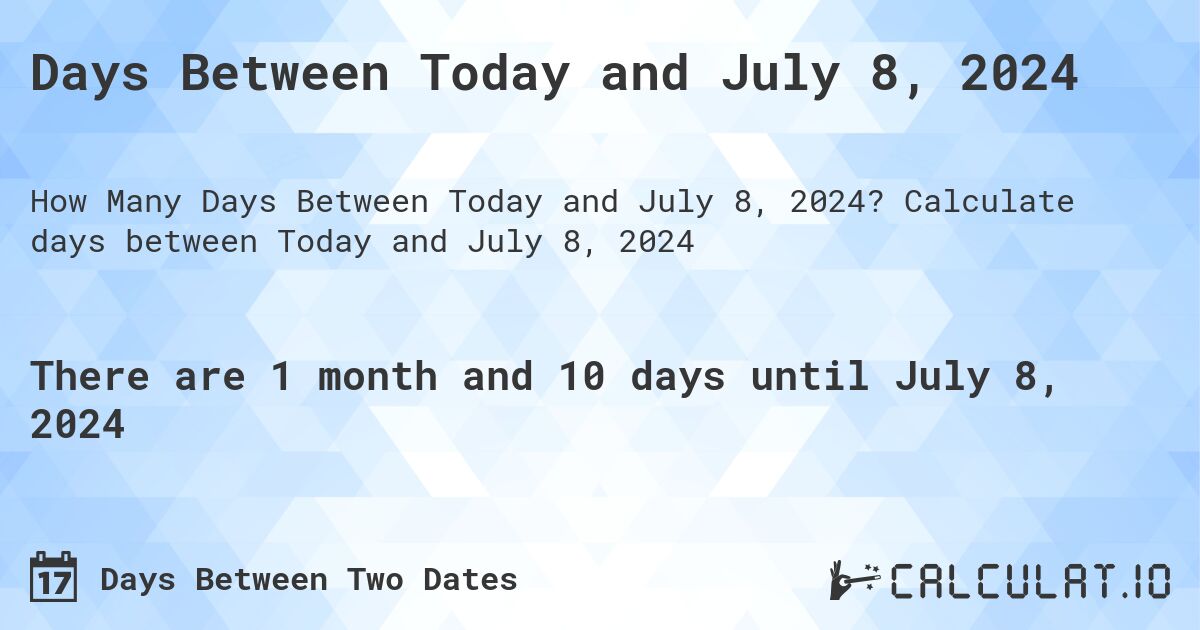 Days Between Today and July 8, 2024. Calculate days between Today and July 8, 2024