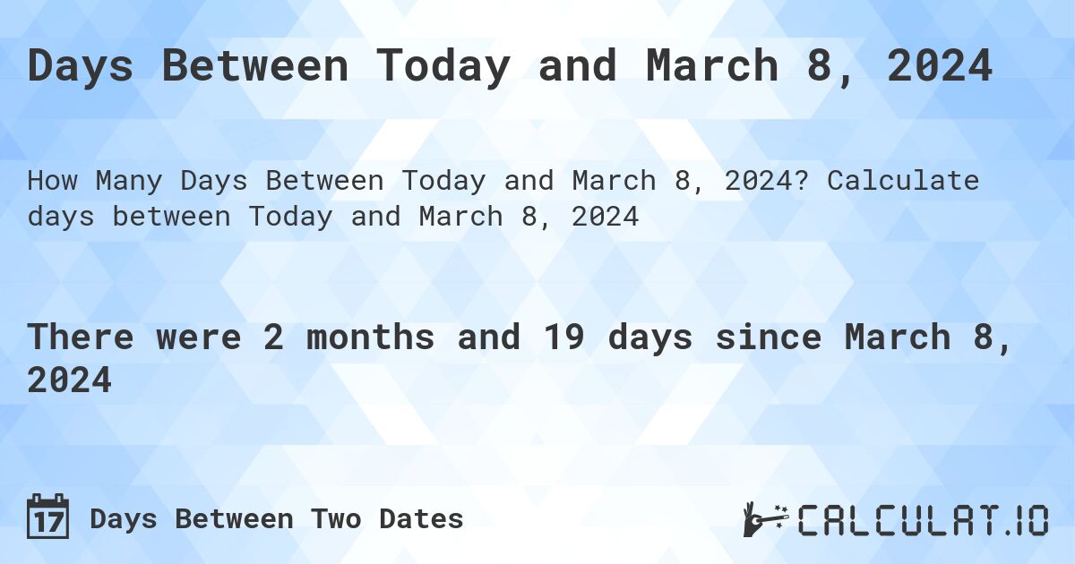 Days Between Today and March 8, 2024. Calculate days between Today and March 8, 2024