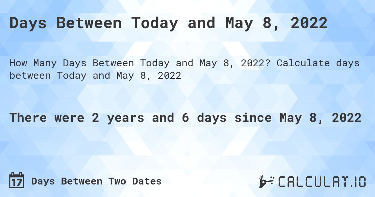 Days Between Today and May 8, 2022. Calculate days between Today and May 8, 2022