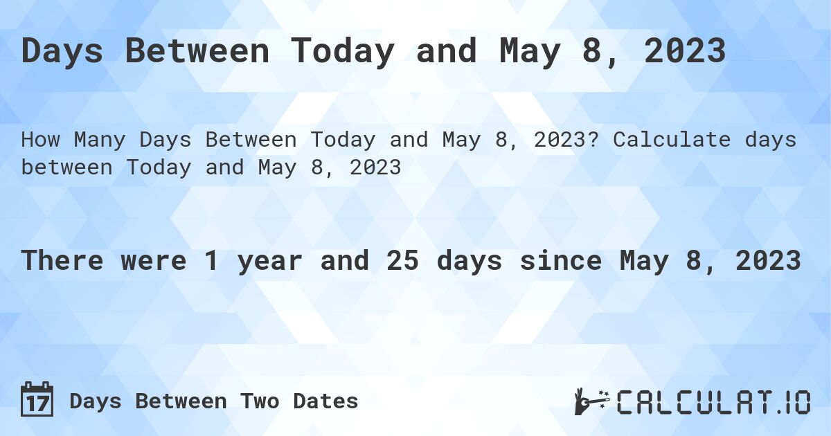 Days Between Today and May 8, 2023. Calculate days between Today and May 8, 2023