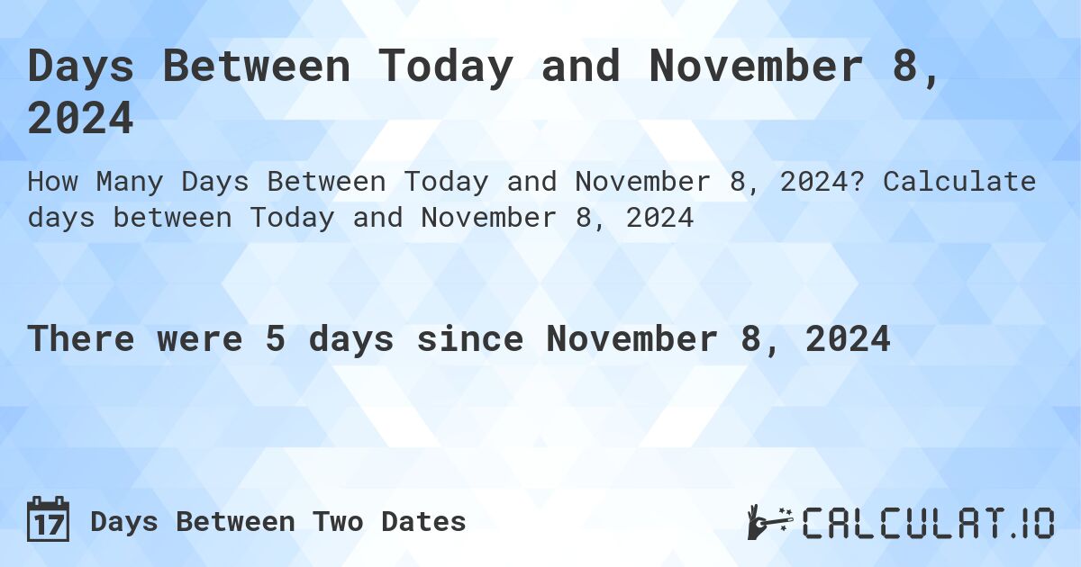 Days Between Today and November 8, 2024. Calculate days between Today and November 8, 2024