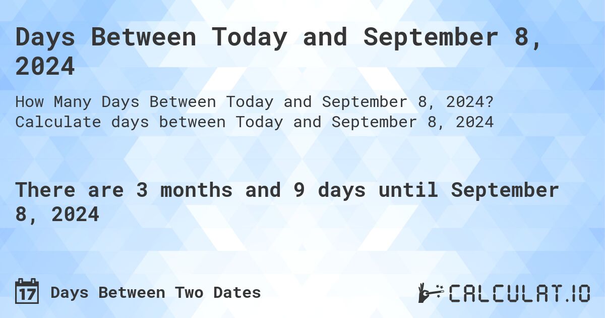 Days Between Today and September 8, 2024. Calculate days between Today and September 8, 2024