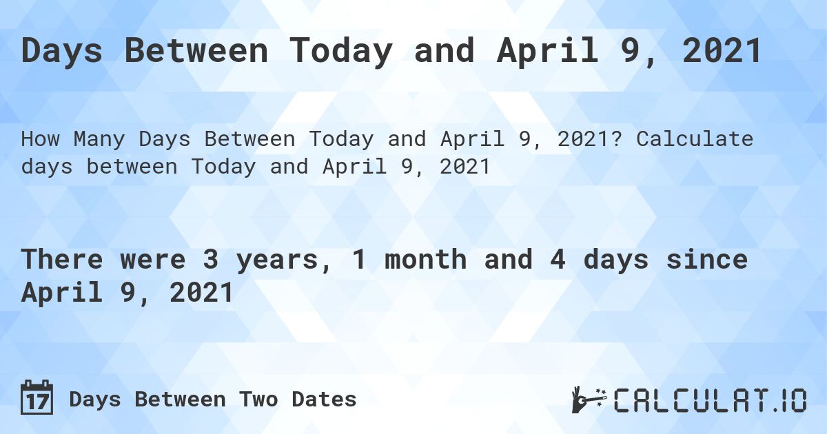 Days Between Today and April 9, 2021. Calculate days between Today and April 9, 2021