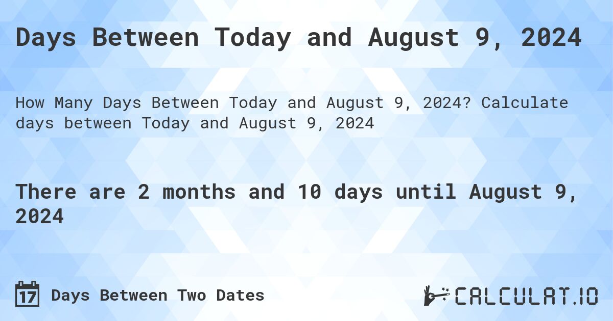 Days Between Today and August 9, 2024. Calculate days between Today and August 9, 2024