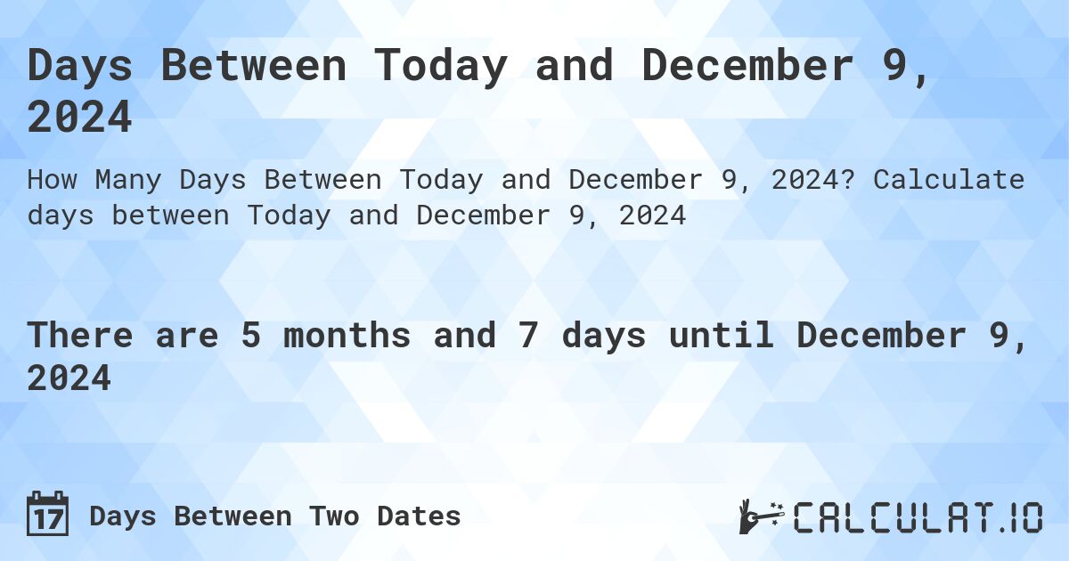 Days Between Today and December 9, 2024. Calculate days between Today and December 9, 2024