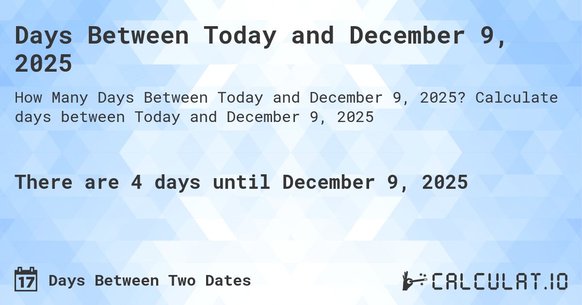 Days Between Today and December 9, 2025. Calculate days between Today and December 9, 2025
