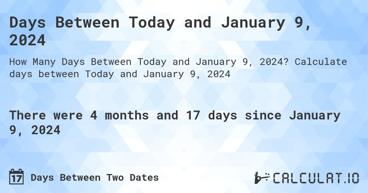 Days Between Today and January 9, 2024. Calculate days between Today and January 9, 2024