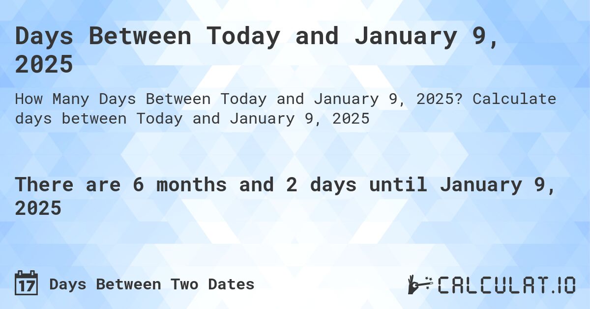 Days Between Today and January 9, 2025. Calculate days between Today and January 9, 2025