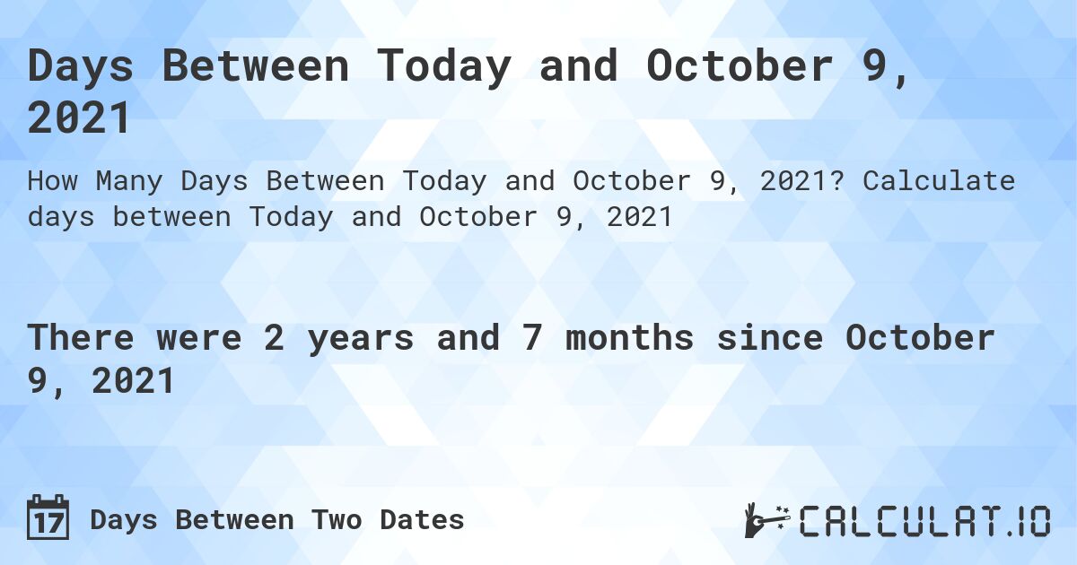 Days Between Today and October 9, 2021. Calculate days between Today and October 9, 2021
