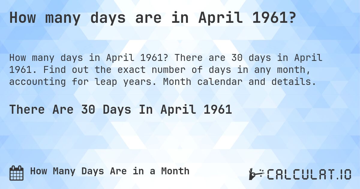 How many days are in April 1961?. There are 30 days in April 1961. Find out the exact number of days in any month, accounting for leap years. Month calendar and details.