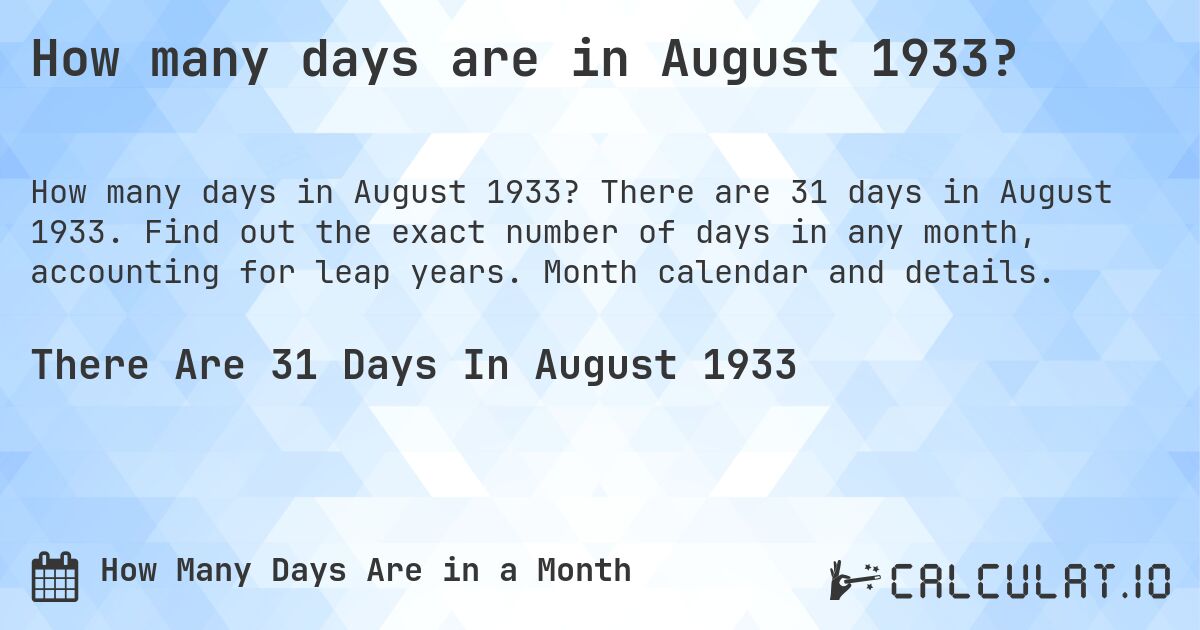 How many days are in August 1933?. There are 31 days in August 1933. Find out the exact number of days in any month, accounting for leap years. Month calendar and details.