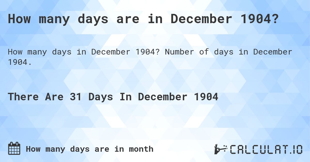 How many days are in December 1904?. Number of days in December 1904.