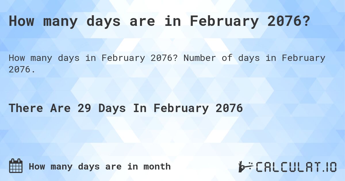 How many days are in February 2076?. Number of days in February 2076.