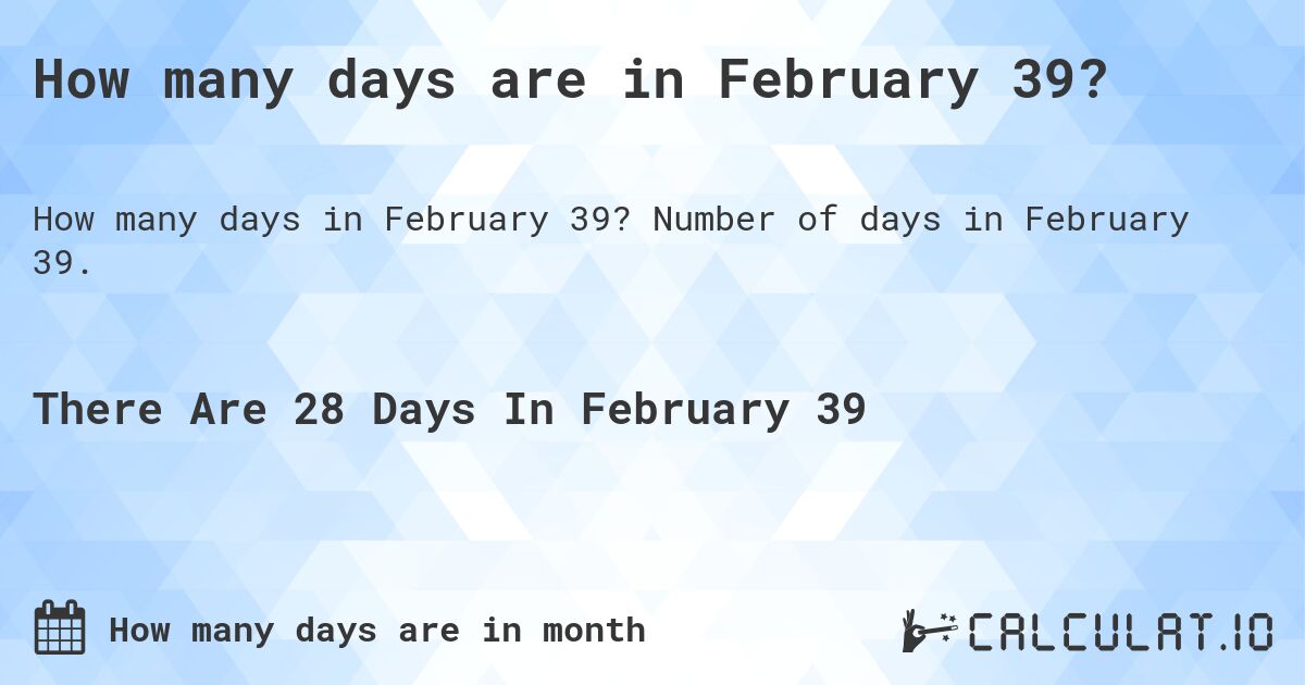 How many days are in February 39?. Number of days in February 39.