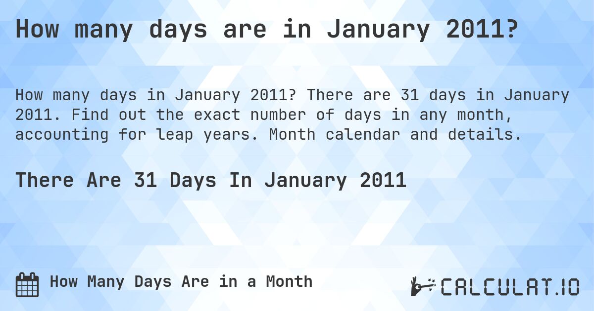 How many days are in January 2011?. There are 31 days in January 2011. Find out the exact number of days in any month, accounting for leap years. Month calendar and details.