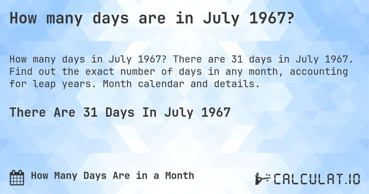 How many days are in July 1967?. There are 31 days in July 1967. Find out the exact number of days in any month, accounting for leap years. Month calendar and details.