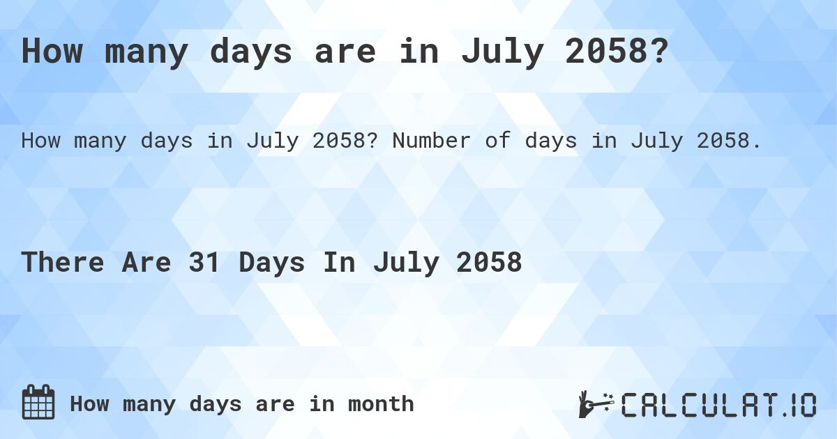How many days are in July 2058?. Number of days in July 2058.