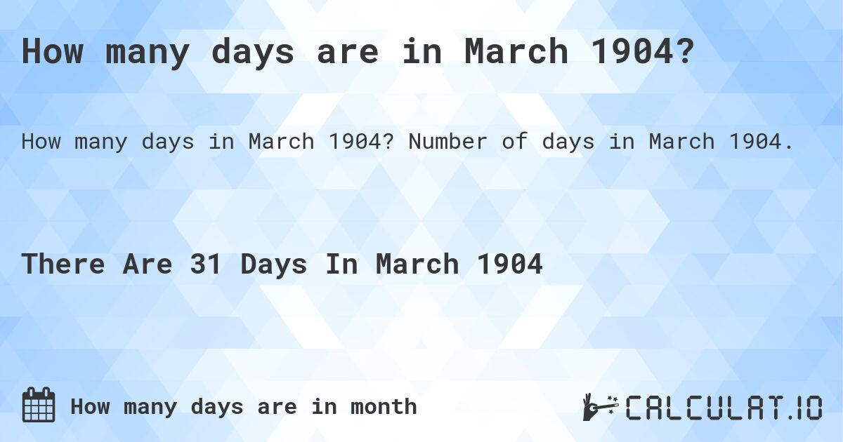 How many days are in March 1904?. Number of days in March 1904.