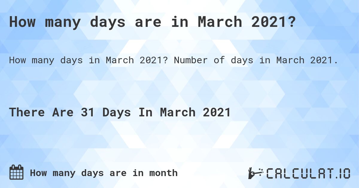 How many days are in March 2021?. Number of days in March 2021.