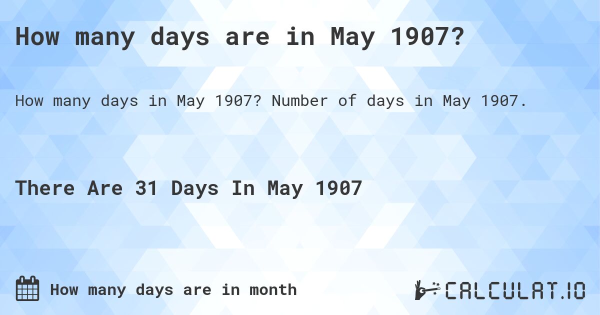 How many days are in May 1907?. Number of days in May 1907.