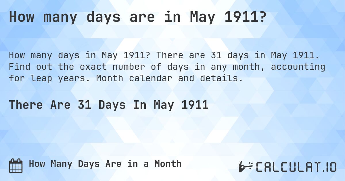 How many days are in May 1911?. There are 31 days in May 1911. Find out the exact number of days in any month, accounting for leap years. Month calendar and details.