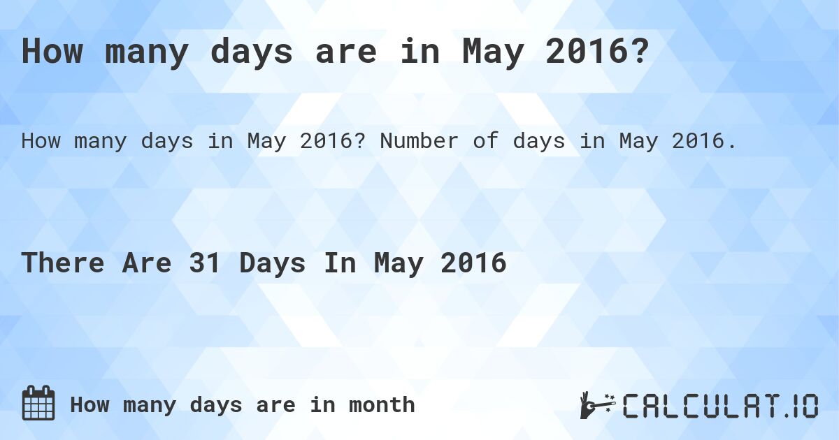 How many days are in May 2016?. Number of days in May 2016.