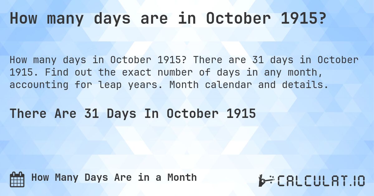 How many days are in October 1915?. There are 31 days in October 1915. Find out the exact number of days in any month, accounting for leap years. Month calendar and details.