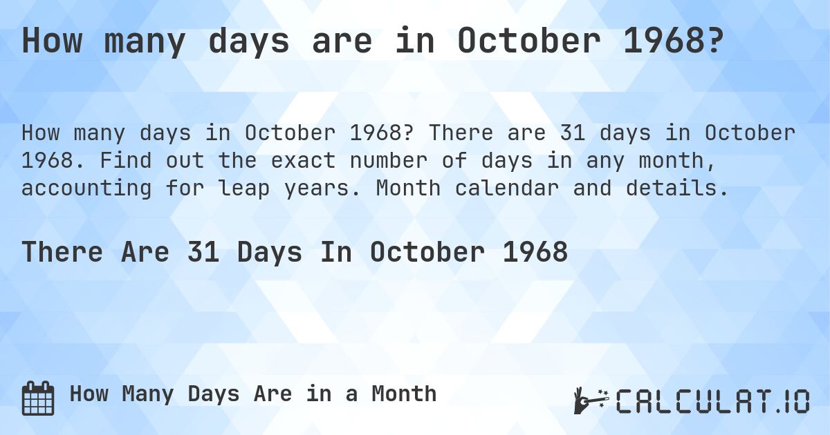 How many days are in October 1968?. There are 31 days in October 1968. Find out the exact number of days in any month, accounting for leap years. Month calendar and details.