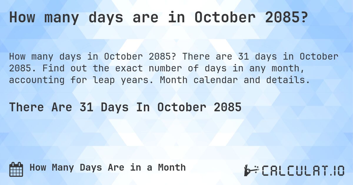 How many days are in October 2085?. There are 31 days in October 2085. Find out the exact number of days in any month, accounting for leap years. Month calendar and details.