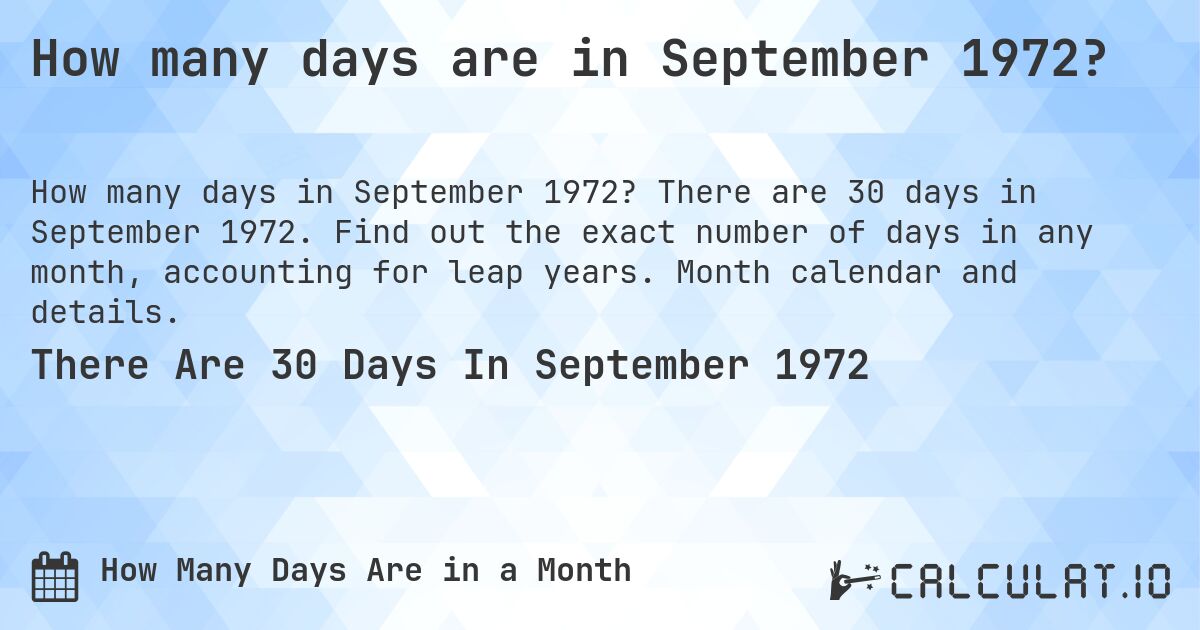 How many days are in September 1972?. There are 30 days in September 1972. Find out the exact number of days in any month, accounting for leap years. Month calendar and details.