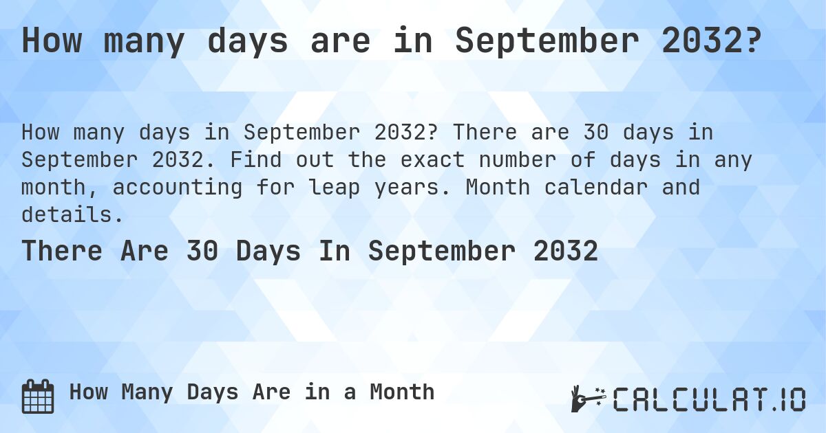 How many days are in September 2032?. There are 30 days in September 2032. Find out the exact number of days in any month, accounting for leap years. Month calendar and details.