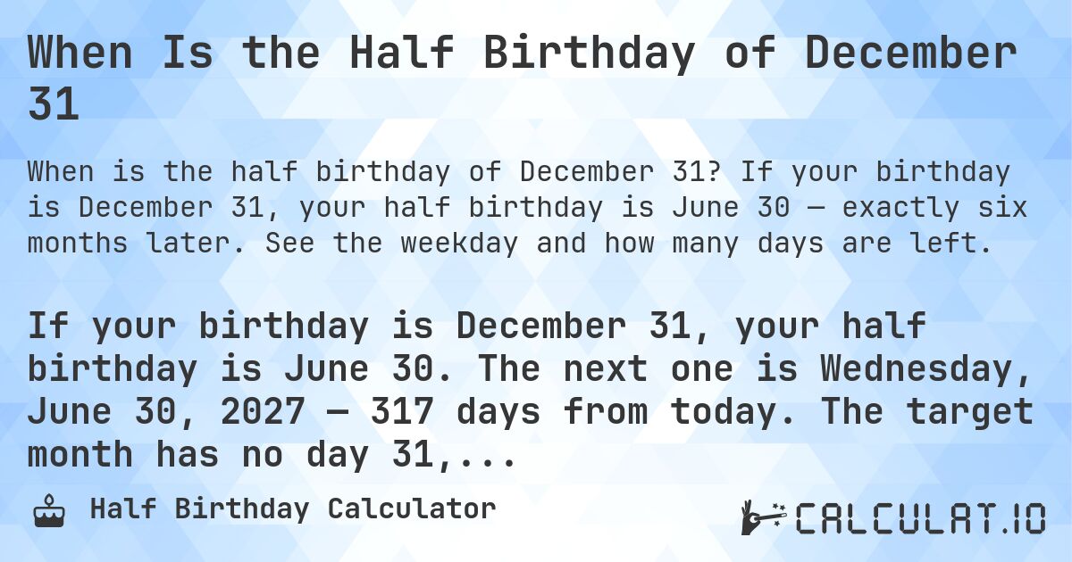 When Is the Half Birthday of December 31. If your birthday is December 31, your half birthday is June 30 — exactly six months later. See the weekday and how many days are left.