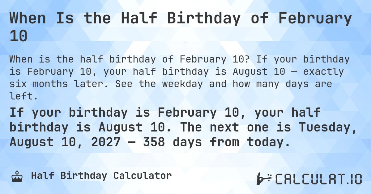 When Is the Half Birthday of February 10. If your birthday is February 10, your half birthday is August 10 — exactly six months later. See the weekday and how many days are left.