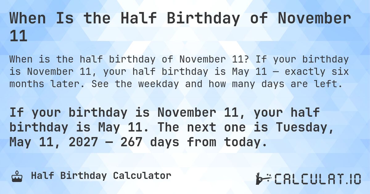 When Is the Half Birthday of November 11. If your birthday is November 11, your half birthday is May 11 — exactly six months later. See the weekday and how many days are left.