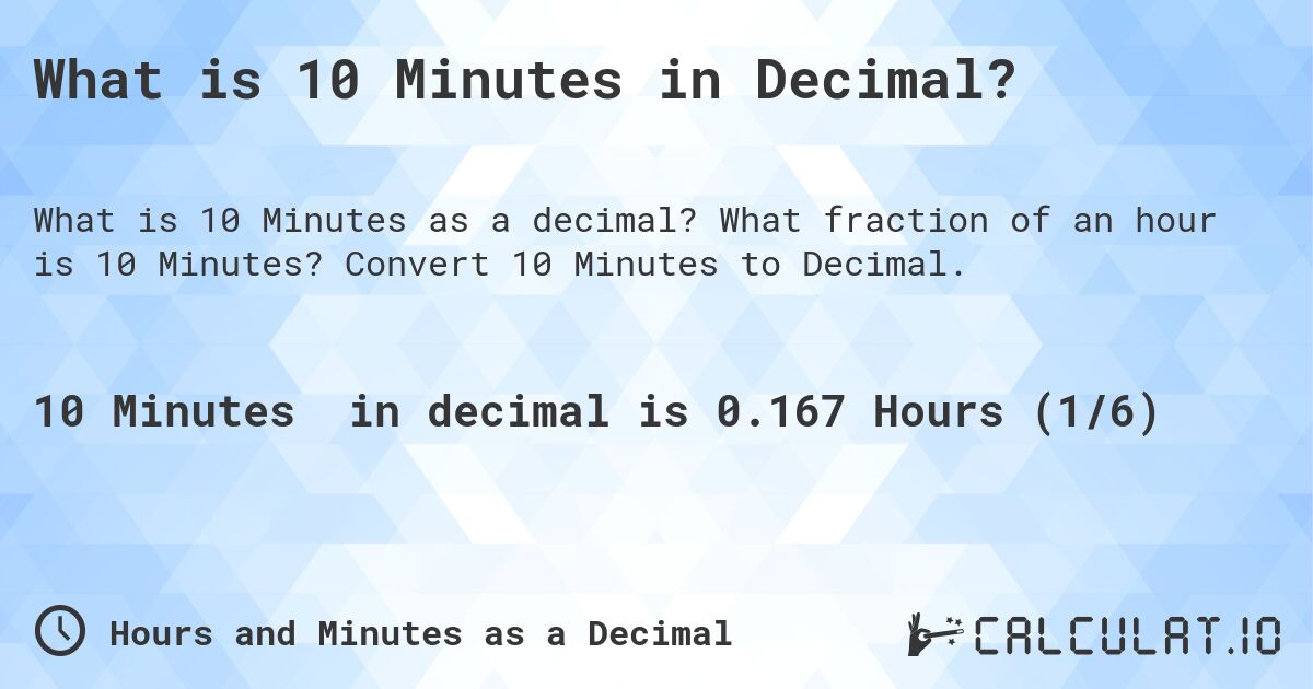 What is 10 Minutes in Decimal?. What fraction of an hour is 10 Minutes? Convert 10 Minutes to Decimal.