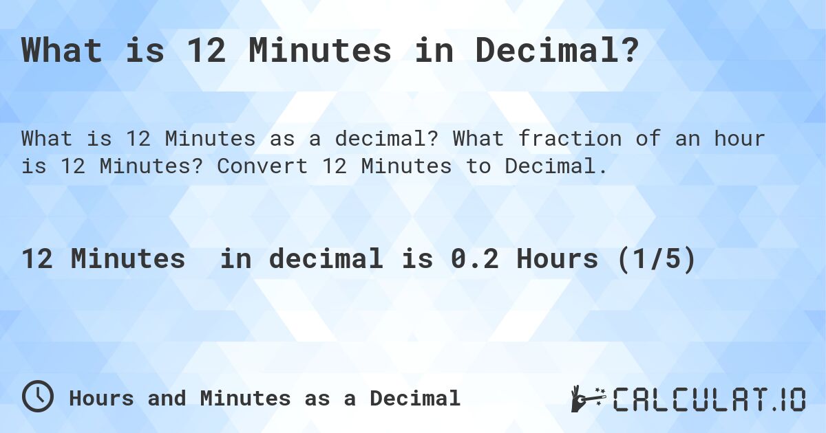 What is 12 Minutes in Decimal?. What fraction of an hour is 12 Minutes? Convert 12 Minutes to Decimal.