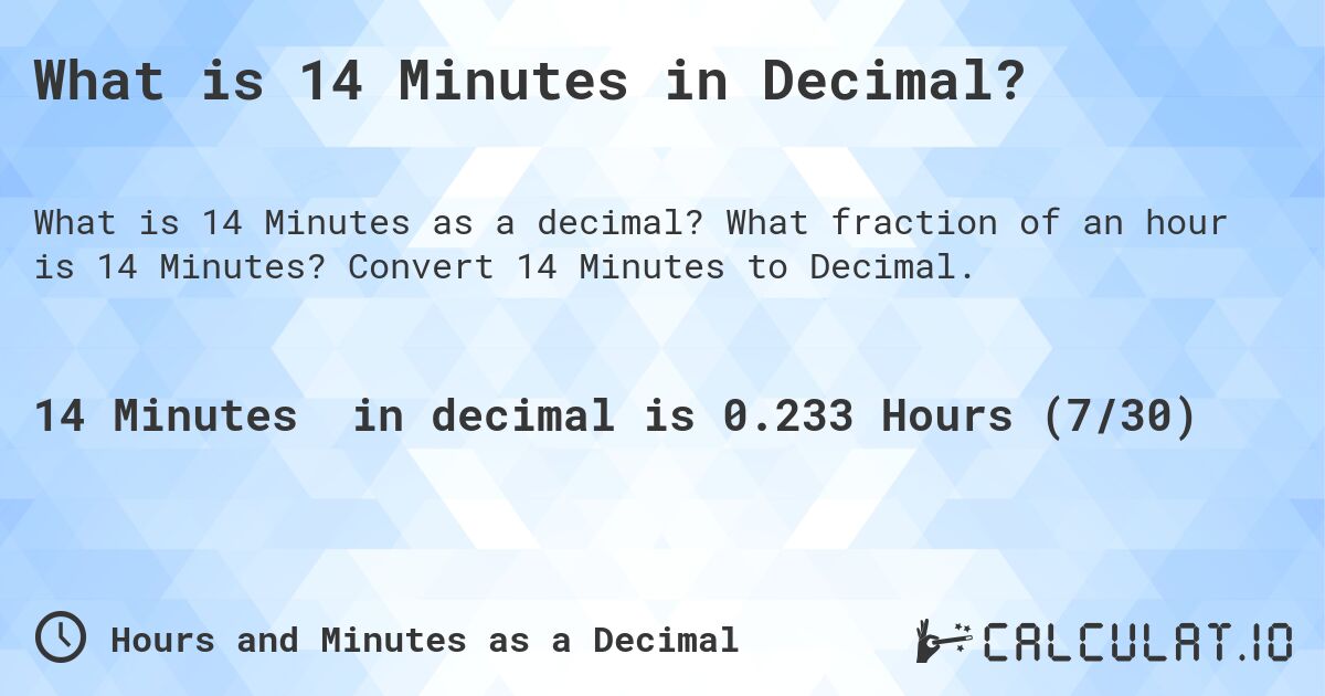 What is 14 Minutes in Decimal?. What fraction of an hour is 14 Minutes? Convert 14 Minutes to Decimal.