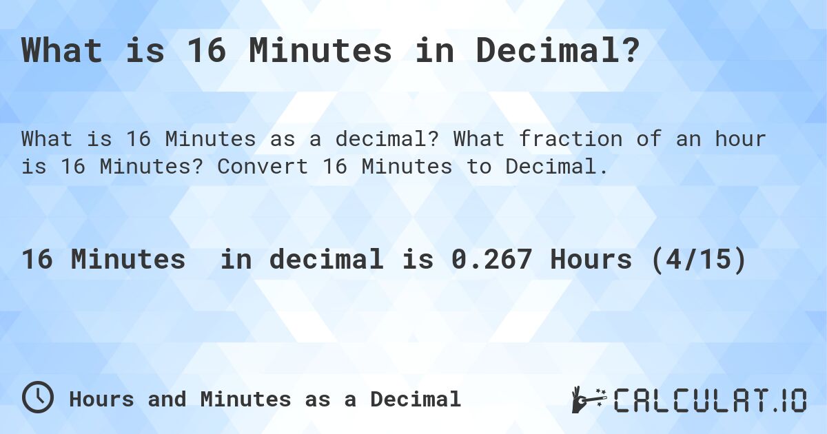 What is 16 Minutes in Decimal?. What fraction of an hour is 16 Minutes? Convert 16 Minutes to Decimal.