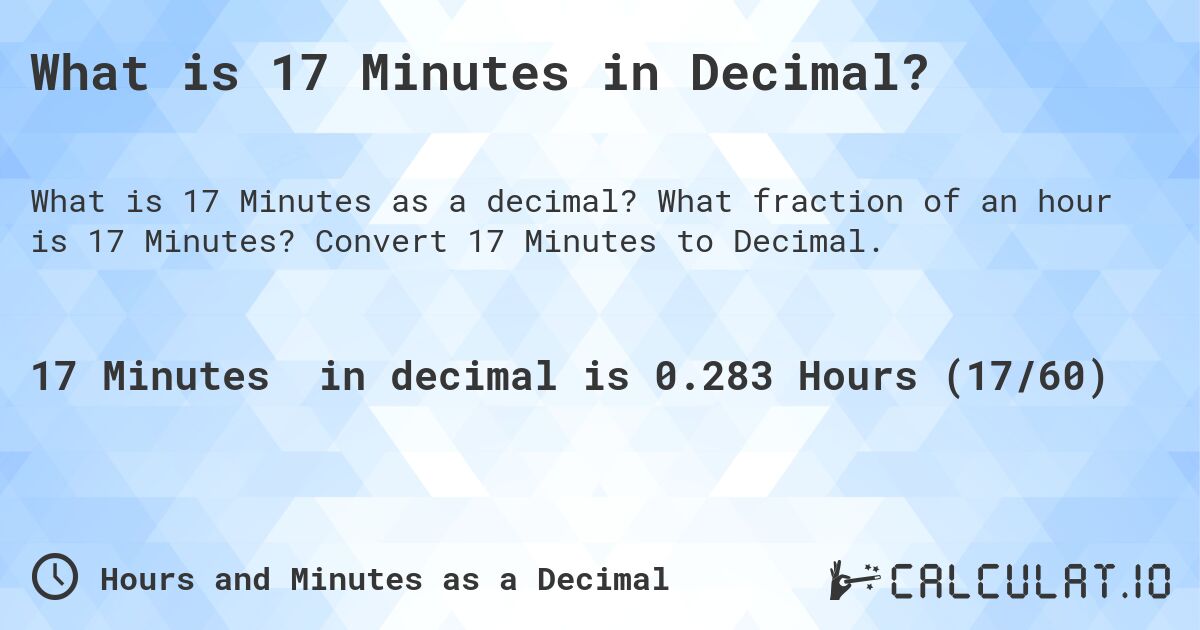 What is 17 Minutes in Decimal?. What fraction of an hour is 17 Minutes? Convert 17 Minutes to Decimal.
