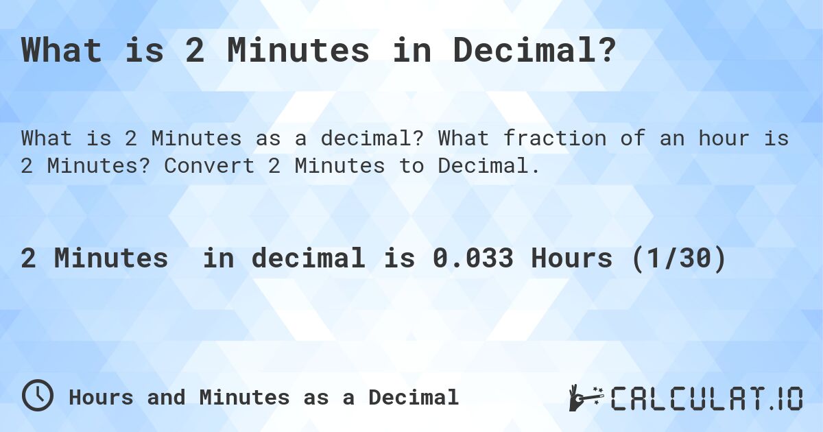 What is 2 Minutes in Decimal?. What fraction of an hour is 2 Minutes? Convert 2 Minutes to Decimal.