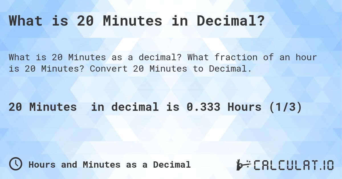 What is 20 Minutes in Decimal?. What fraction of an hour is 20 Minutes? Convert 20 Minutes to Decimal.