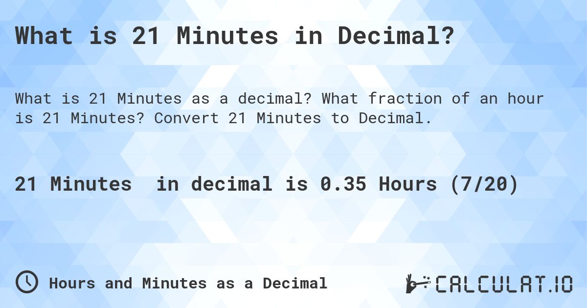 What is 21 Minutes in Decimal?. What fraction of an hour is 21 Minutes? Convert 21 Minutes to Decimal.