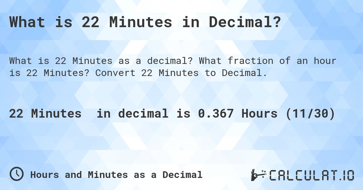 What is 22 Minutes in Decimal?. What fraction of an hour is 22 Minutes? Convert 22 Minutes to Decimal.