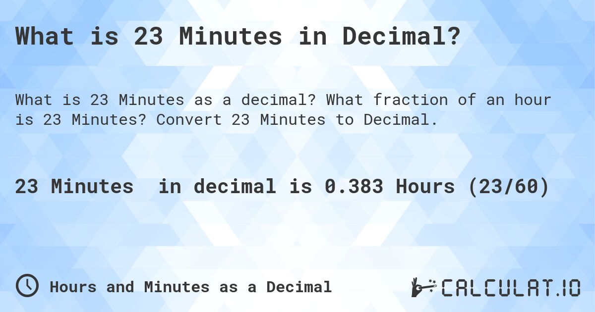 What is 23 Minutes in Decimal?. What fraction of an hour is 23 Minutes? Convert 23 Minutes to Decimal.
